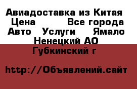 Авиадоставка из Китая › Цена ­ 100 - Все города Авто » Услуги   . Ямало-Ненецкий АО,Губкинский г.